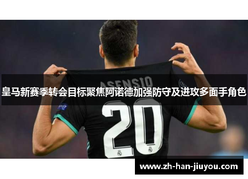 皇马新赛季转会目标聚焦阿诺德加强防守及进攻多面手角色 皇马新赛季转会目标聚焦阿诺德加强防守及进攻多面手角色