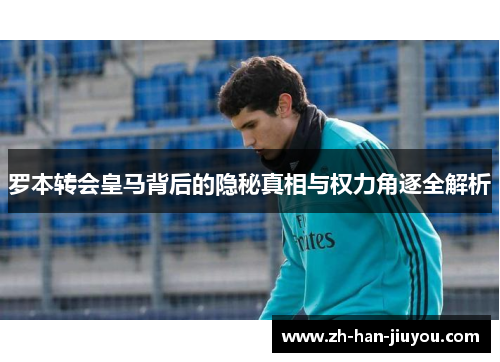 罗本转会皇马背后的隐秘真相与权力角逐全解析
