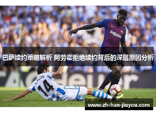 巴萨续约策略解析 阿劳霍拒绝续约背后的深层原因分析