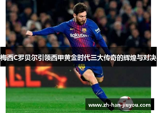 梅西C罗贝尔引领西甲黄金时代三大传奇的辉煌与对决