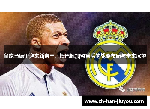 皇家马德里迎来新帝王：姆巴佩加盟背后的战略布局与未来展望