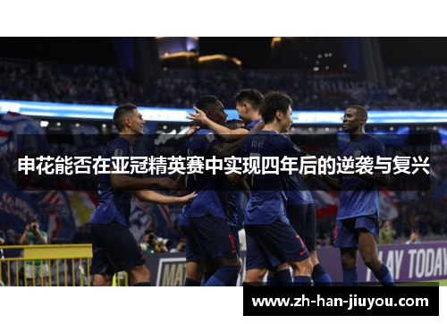 申花能否在亚冠精英赛中实现四年后的逆袭与复兴