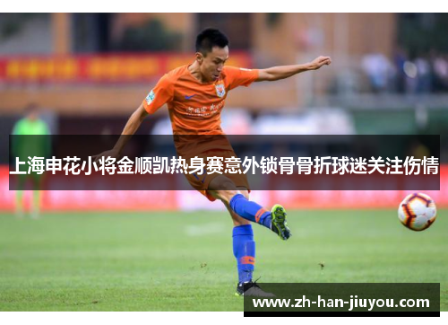 上海申花小将金顺凯热身赛意外锁骨骨折球迷关注伤情
