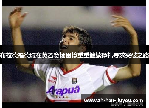 布拉德福德城在英乙赛场困境重重继续挣扎寻求突破之路