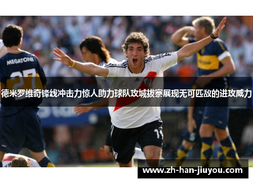 德米罗维奇锋线冲击力惊人助力球队攻城拔寨展现无可匹敌的进攻威力