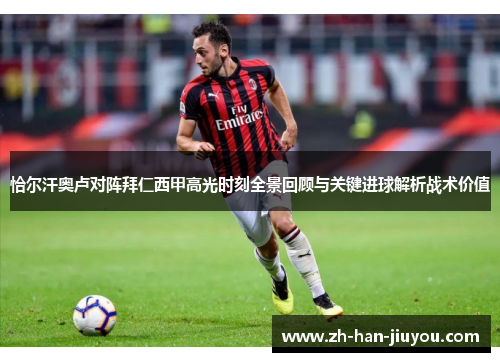 恰尔汗奥卢对阵拜仁西甲高光时刻全景回顾与关键进球解析战术价值