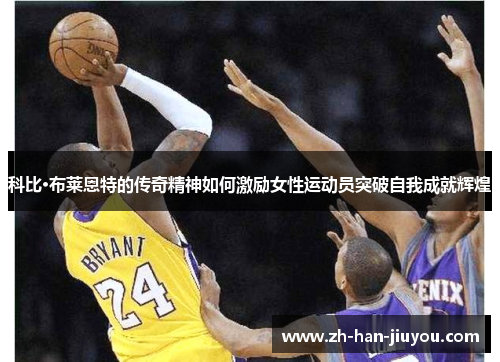 科比·布莱恩特的传奇精神如何激励女性运动员突破自我成就辉煌