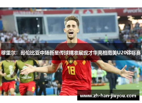 穆里尔：哥伦比亚中场新星传球精准展现才华亮相南美U20锦标赛