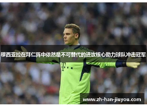 穆西亚拉在拜仁阵中依然是不可替代的进攻核心助力球队冲击冠军