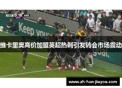 维卡里奥高价加盟英超热刺引发转会市场震动