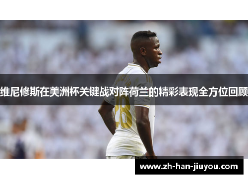 维尼修斯在美洲杯关键战对阵荷兰的精彩表现全方位回顾