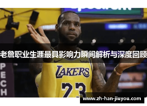 老詹职业生涯最具影响力瞬间解析与深度回顾