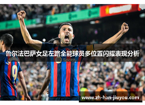 鲁尔法巴萨女足左路全能球员多位置闪耀表现分析 鲁尔法巴萨女足左路全能球员多位置闪耀表现分析